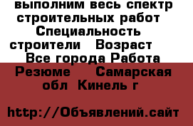 выполним весь спектр строительных работ › Специальность ­ строители › Возраст ­ 31 - Все города Работа » Резюме   . Самарская обл.,Кинель г.